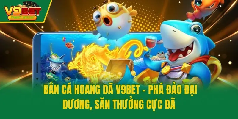 Bắn Cá Hoang Dã V9bet - Phá Đảo Đại Dương, Săn Thưởng Cực Đã
