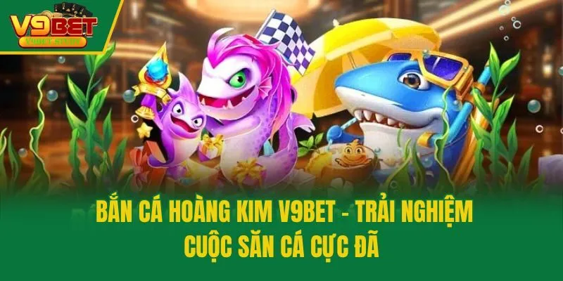 Bắn Cá Hoàng Kim V9bet - Trải Nghiệm Cuộc Săn Cá Cực Đã