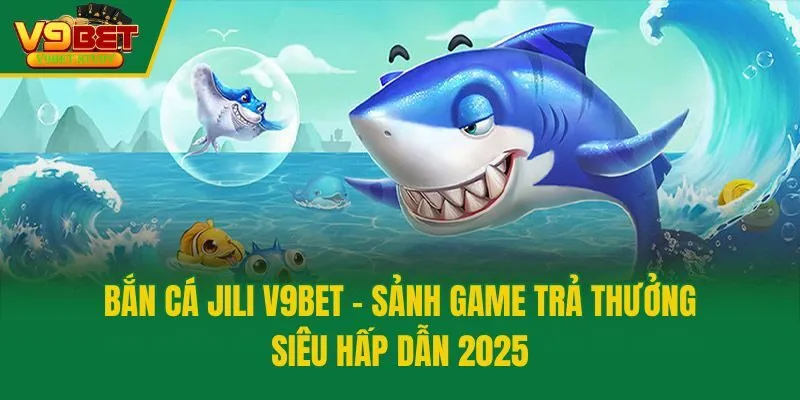 Bắn Cá Jili V9bet - Sảnh Game Trả Thưởng Siêu Hấp Dẫn 2025