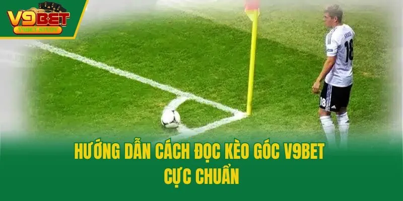 Hướng dẫn cách đọc kèo góc V9bet cực chuẩn