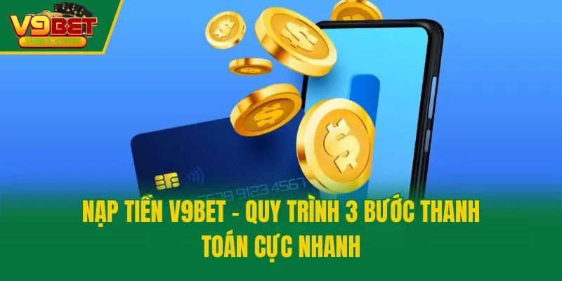 Nạp Tiền V9bet - Quy Trình 3 Bước Thanh Toán Cực Nhanh