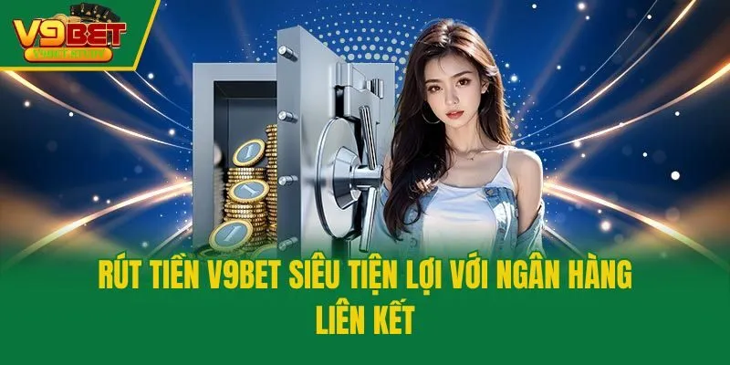 Rút tiền V9bet siêu tiện lợi với ngân hàng liên kết