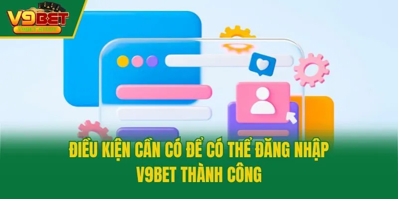 Điều kiện cần có để có thể đăng nhập V9bet thành công