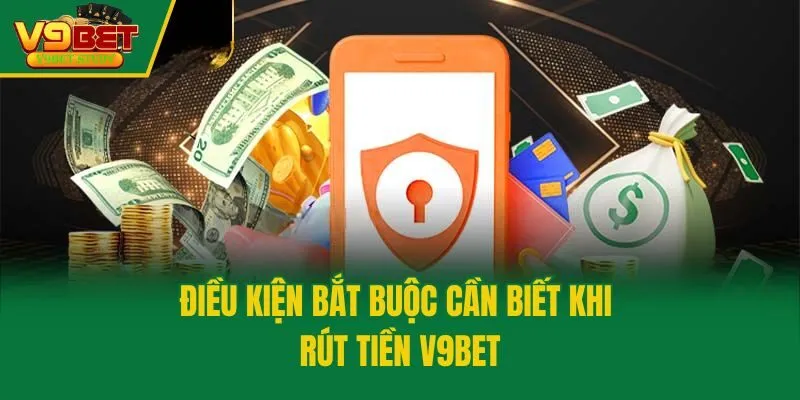Điều kiện bắt buộc cần biết khi rút tiền V9bet