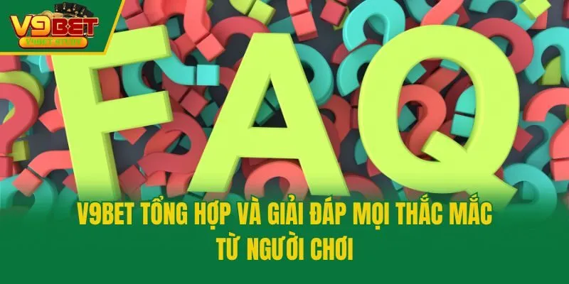 V9bet tổng hợp và giải đáp mọi thắc mắc từ người chơi
