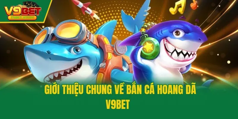 Giới thiệu chung về bắn cá hoang dã V9bet 