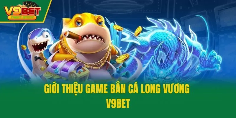 Giới thiệu game bắn cá long vương V9bet