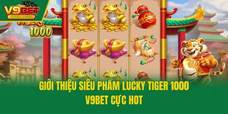 Giới thiệu siêu phẩm Lucky Tiger 1000 V9bet cực hot