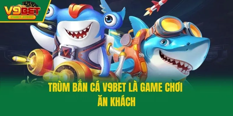 Trùm bắn cá V9bet là game chơi ăn khách