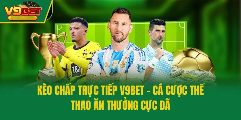 Kèo Chấp Trực Tiếp V9bet - Cá Cược Thể Thao Ăn Thưởng Cực Đã