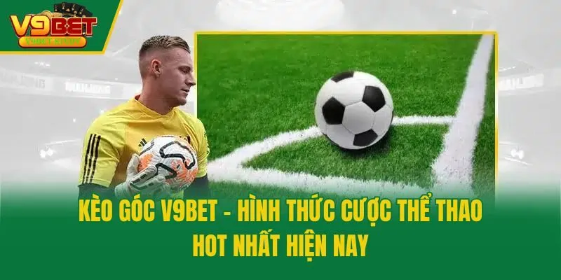 Kèo Góc V9bet - Hình Thức Cược Thể Thao Hot Nhất Hiện Nay