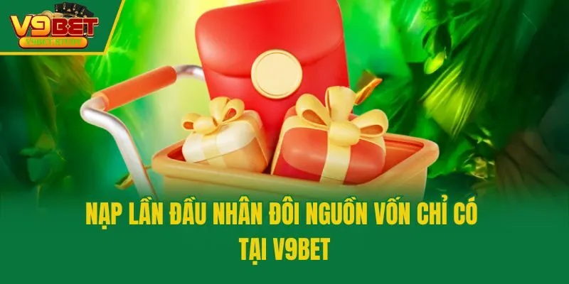Nạp lần đầu nhân đôi nguồn vốn chỉ có tại V9bet
