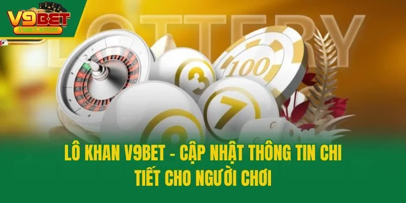 Lô Khan V9bet - Cập Nhật Thông Tin Chi Tiết Cho Người Chơi