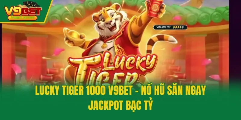 Lucky Tiger 1000 V9bet - Nổ Hũ Săn Ngay Jackpot Bạc Tỷ