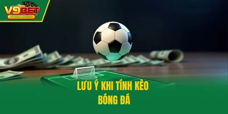 Lưu ý khi tính kèo bóng đá