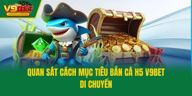 Quan sát cách mục tiêu bắn cá H5 V9bet di chuyển
