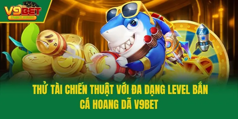 Thử tài chiến thuật với đa dạng level bắn cá hoang dã V9bet