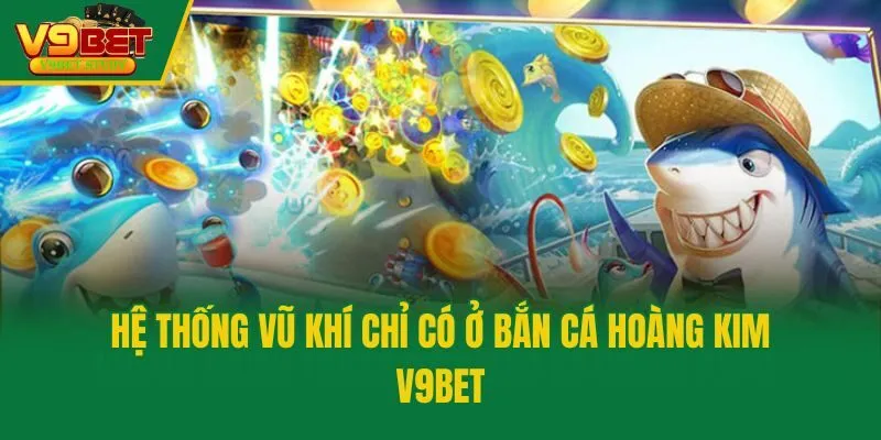 Hệ thống vũ khí chỉ có ở Bắn Cá Hoàng Kim V9bet