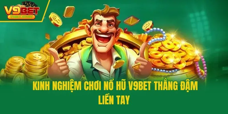 Kinh nghiệm chơi nổ hũ V9bet thắng đậm liền tay