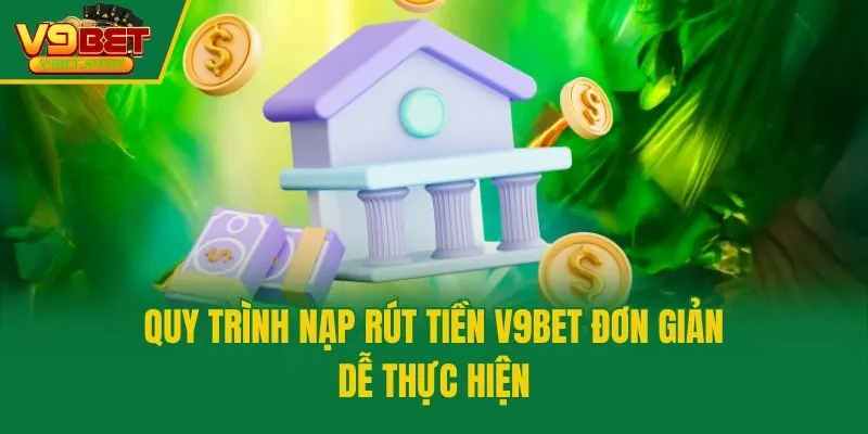 Quy trình nạp rút tiền V9bet đơn giản, dễ thực hiện