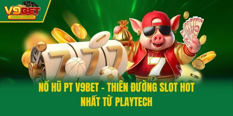 Nổ Hũ PT V9bet - Thiên Đường Slot Hot Nhất Từ Playtech