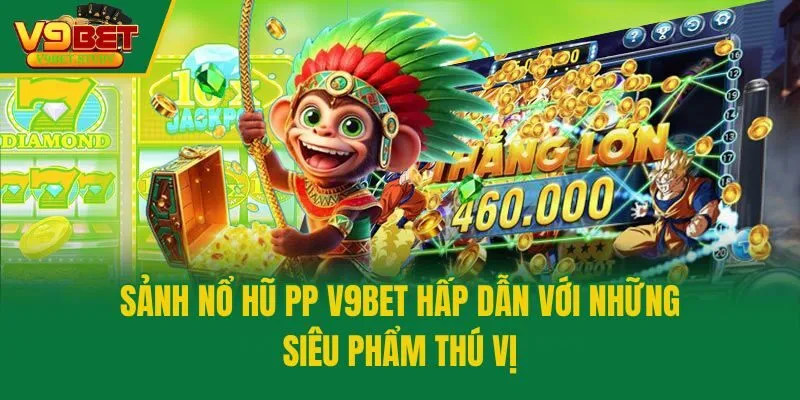 Sảnh Nổ Hũ PP V9bet Hấp Dẫn Với Những Siêu Phẩm Thú Vị
