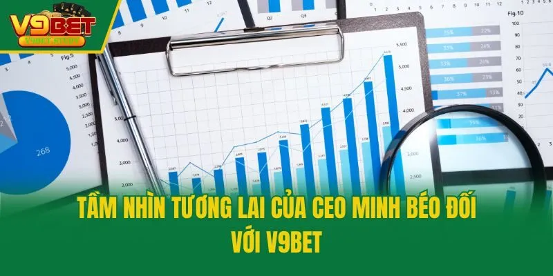 Tầm nhìn tương lai của CEO Minh Béo đối với V9bet