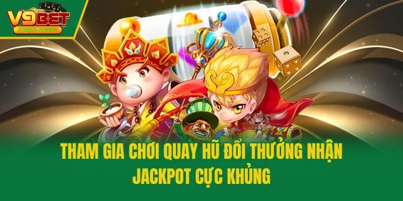 Tham gia chơi quay hũ đổi thưởng nhận jackpot cực khủng