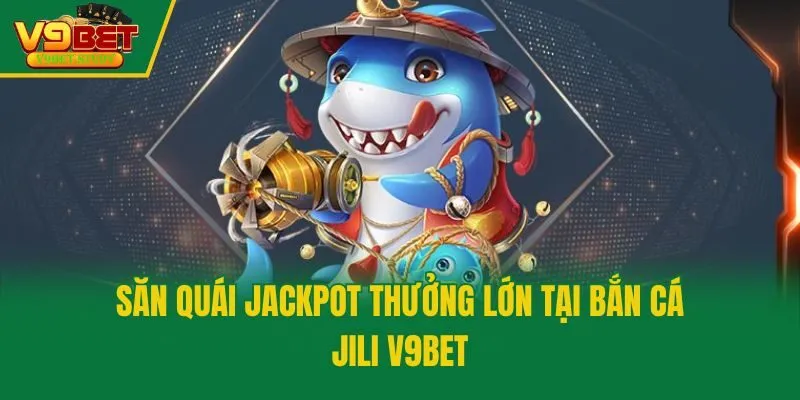 Săn quái jackpot thưởng lớn tại bắn cá Jili V9bet