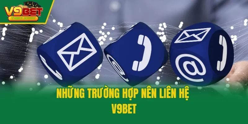Những trường hợp nên liên hệ V9bet