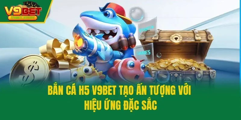 Bắn cá H5 V9bet tạo ấn tượng với hiệu ứng đặc sắc
