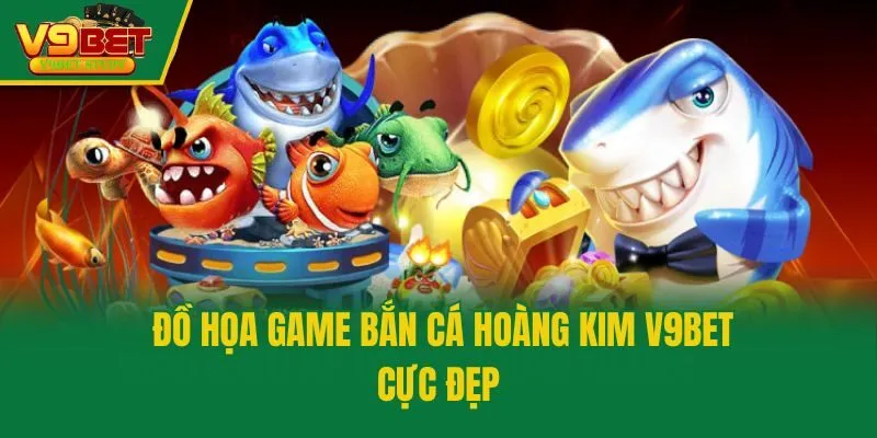 Đồ họa game Bắn Cá Hoàng Kim V9bet cực đẹp