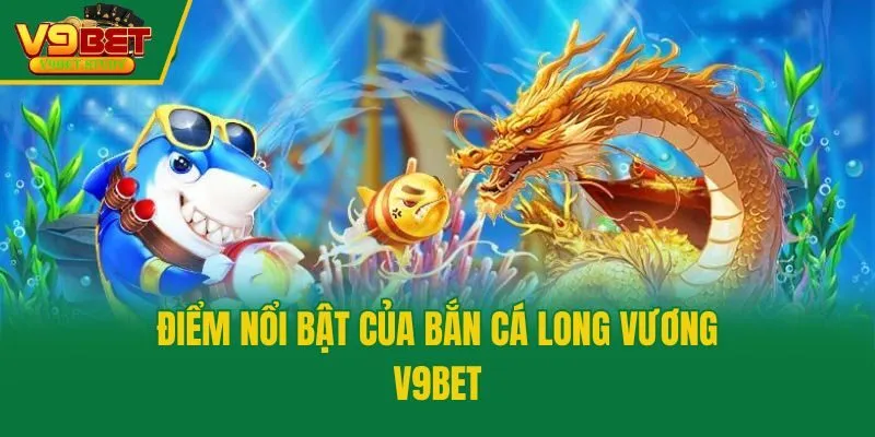 Điểm nổi bật của bắn cá long vương V9bet