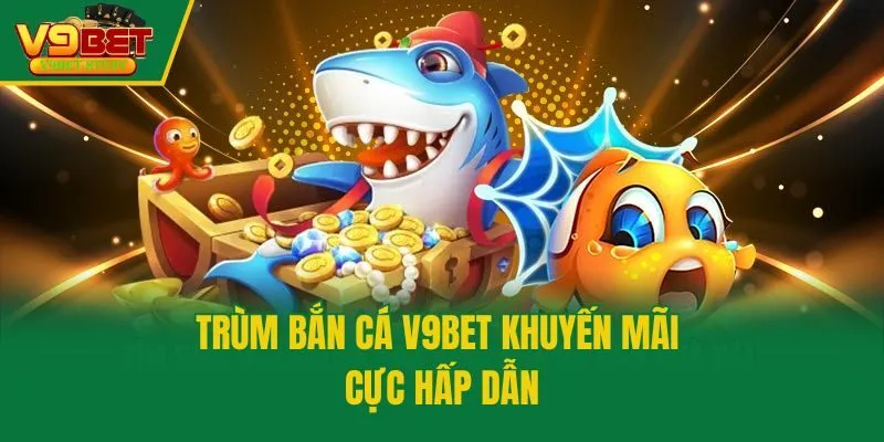 Trùm bắn cá V9bet khuyến mãi cực hấp dẫn